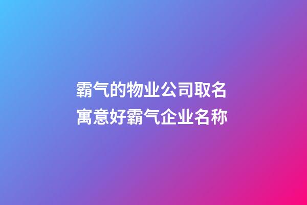 霸气的物业公司取名 寓意好霸气企业名称